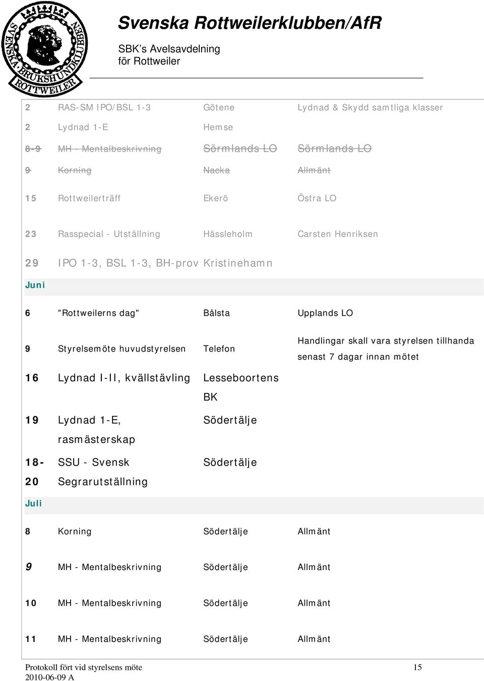 Handlingar skall vara styrelsen tillhanda senast 7 dagar innan mötet 16 Lydnad I-II, kvällstävling Lesseboortens BK 19 Lydnad 1-E, rasmästerskap Södertälje 18-20 Juli SSU - Svensk