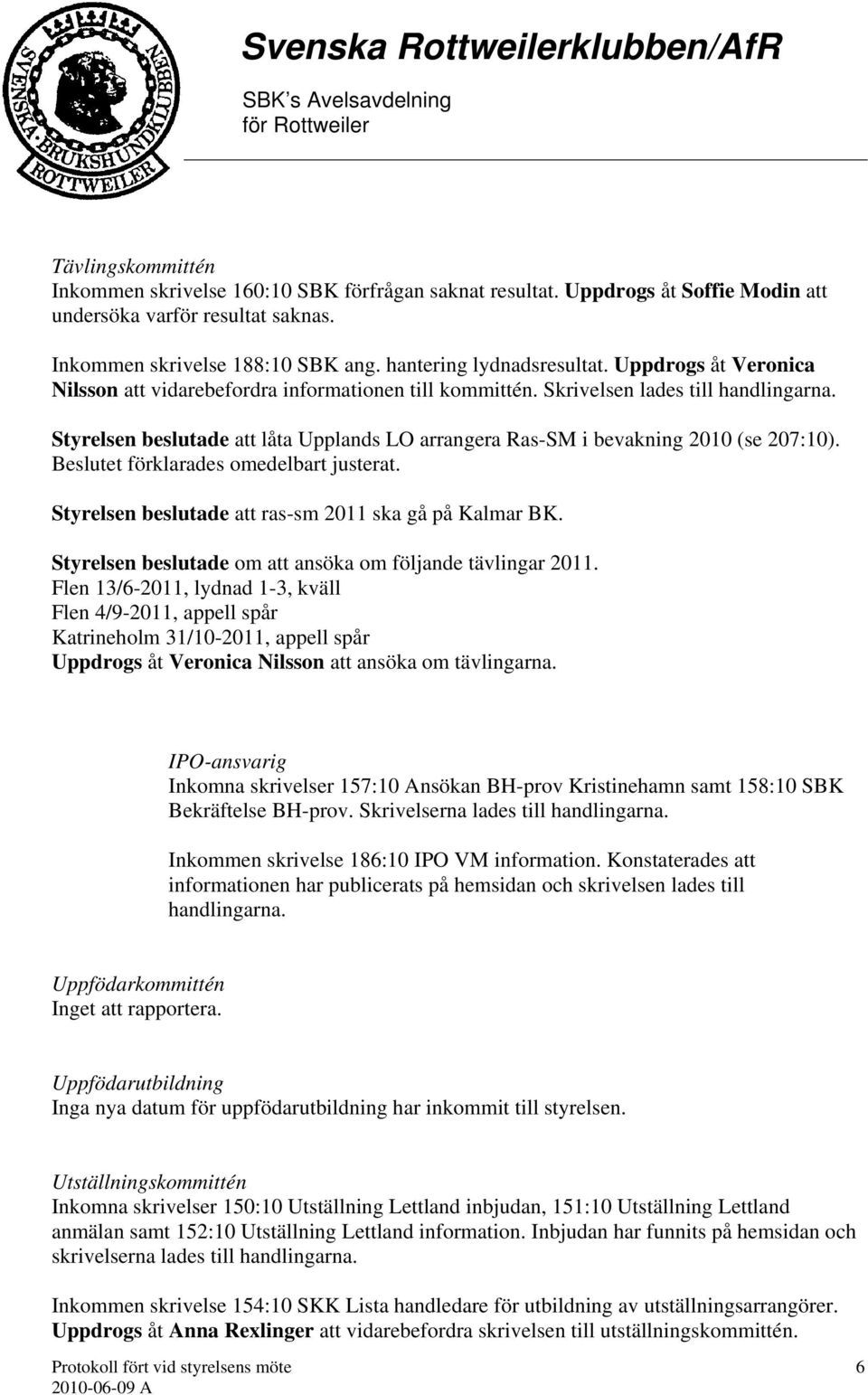 Beslutet förklarades omedelbart justerat. Styrelsen beslutade att ras-sm 2011 ska gå på Kalmar BK. Styrelsen beslutade om att ansöka om följande tävlingar 2011.