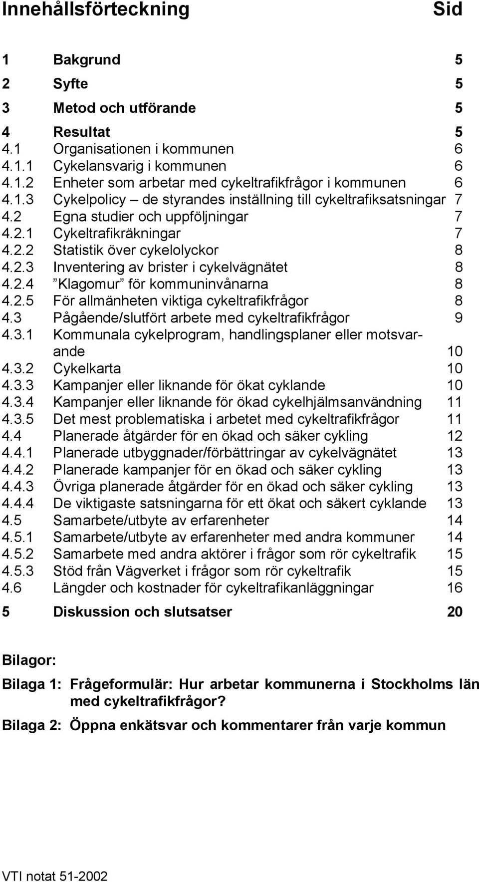 2.4 Klagomur för kommuninvånarna 8 4.2.5 För allmänheten viktiga cykeltrafikfrågor 8 4.3 Pågående/slutfört arbete med cykeltrafikfrågor 9 4.3.1 Kommunala cykelprogram, handlingsplaner eller motsvarande 10 4.