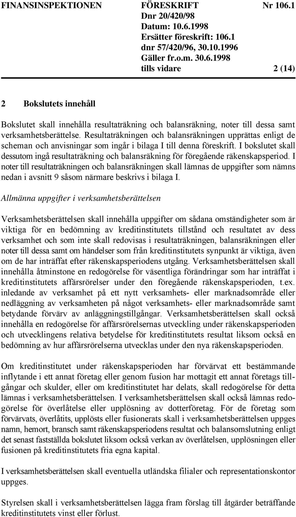 I bokslutet skall dessutom ingå resultaträkning och balansräkning för föregående räkenskapsperiod.