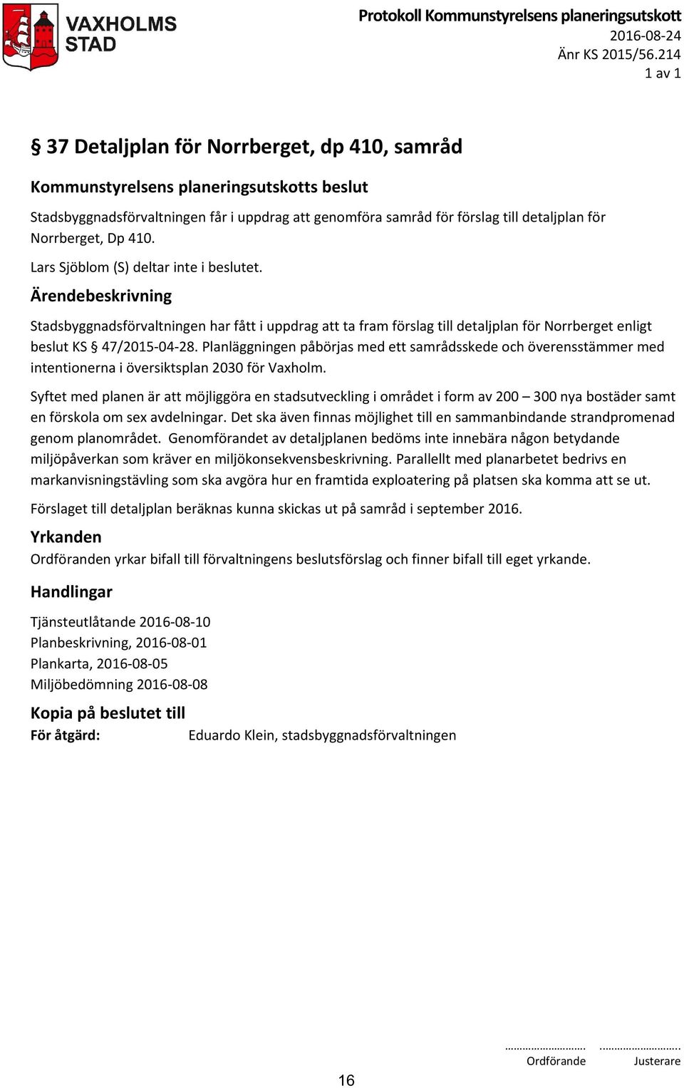 Norrberget, Dp 410. Lars Sjöblom (S) deltar inte i beslutet. Stadsbyggnadsförvaltningen har fått i uppdrag att ta fram förslag till detaljplan för Norrberget enligt beslut KS 47/2015-04-28.