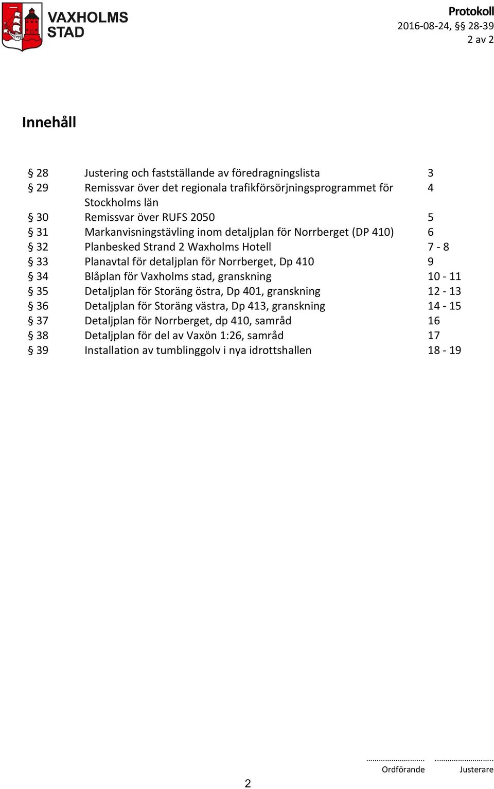 för Norrberget, Dp 410 9 34 Blåplan för Vaxholms stad, granskning 10-11 35 Detaljplan för Storäng östra, Dp 401, granskning 12-13 36 Detaljplan för Storäng västra, Dp