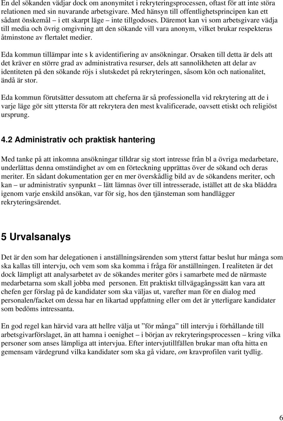 Däremot kan vi som arbetsgivare vädja till media och övrig omgivning att den sökande vill vara anonym, vilket brukar respekteras åtminstone av flertalet medier.
