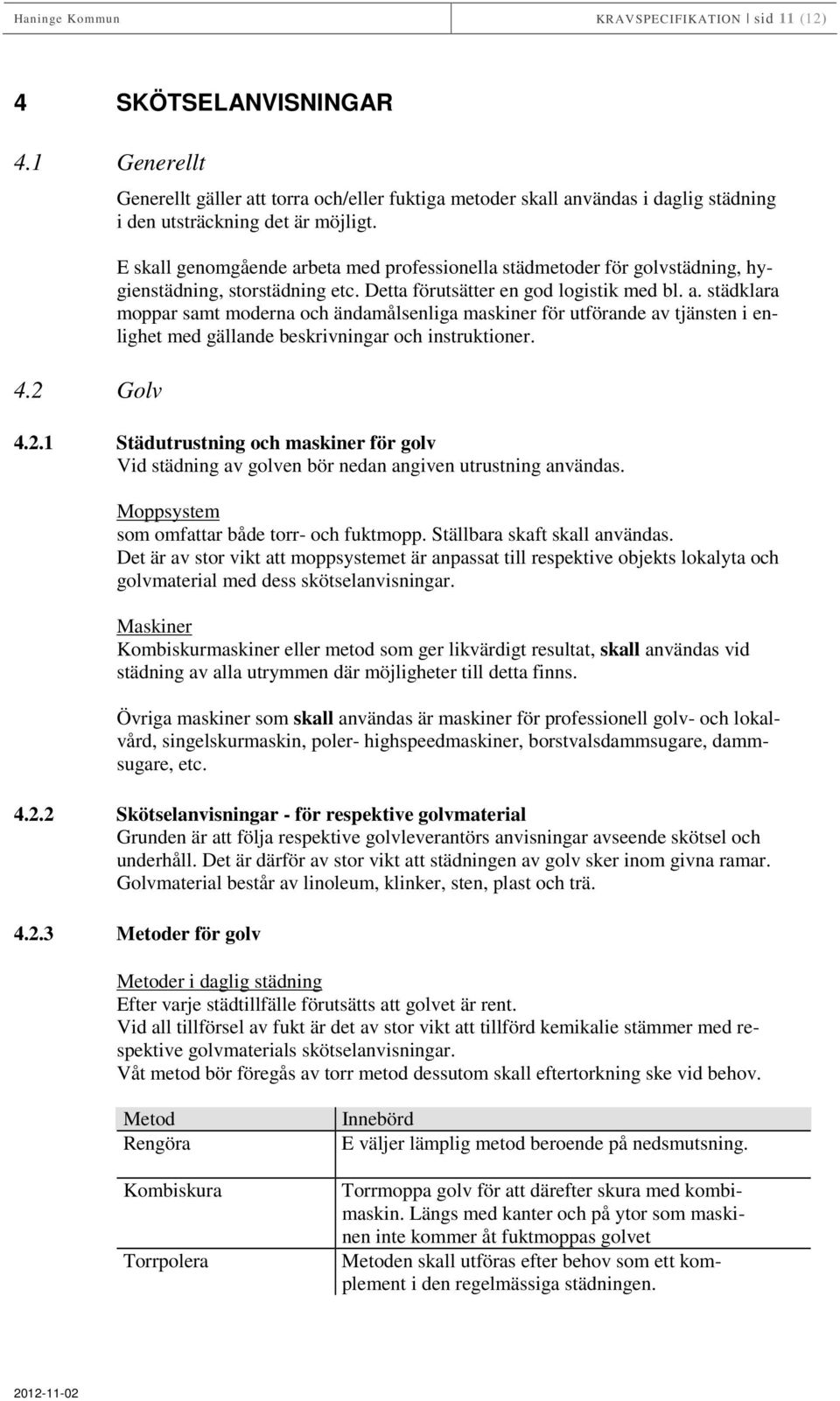 E skall genomgående arbeta med professionella städmetoder för golvstädning, hygienstädning, storstädning etc. Detta förutsätter en god logistik med bl. a. städklara moppar samt moderna och ändamålsenliga maskiner för utförande av tjänsten i enlighet med gällande beskrivningar och instruktioner.