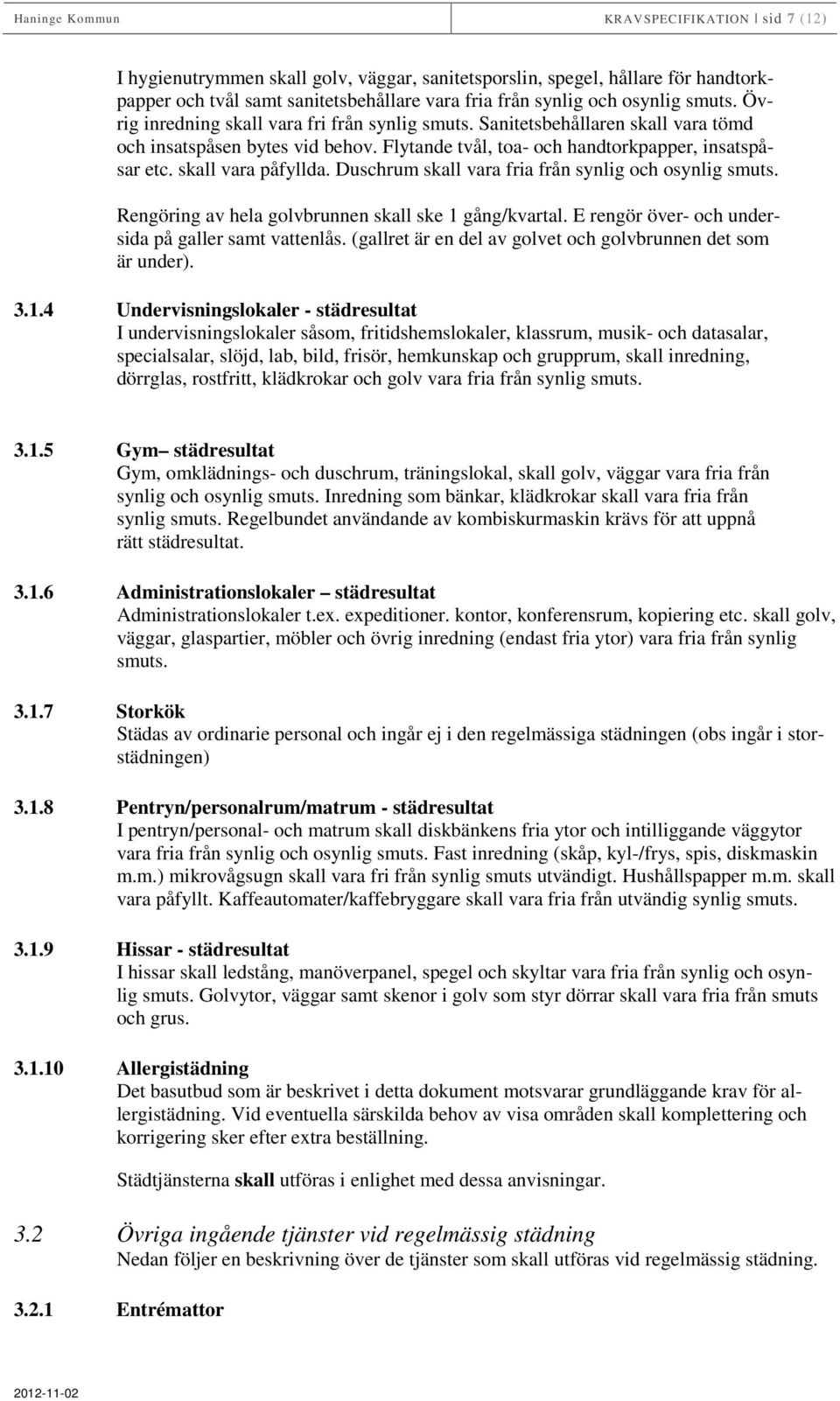 skall vara påfyllda. Duschrum skall vara fria från synlig och osynlig smuts. Rengöring av hela golvbrunnen skall ske 1 gång/kvartal. E rengör över- och undersida på galler samt vattenlås.