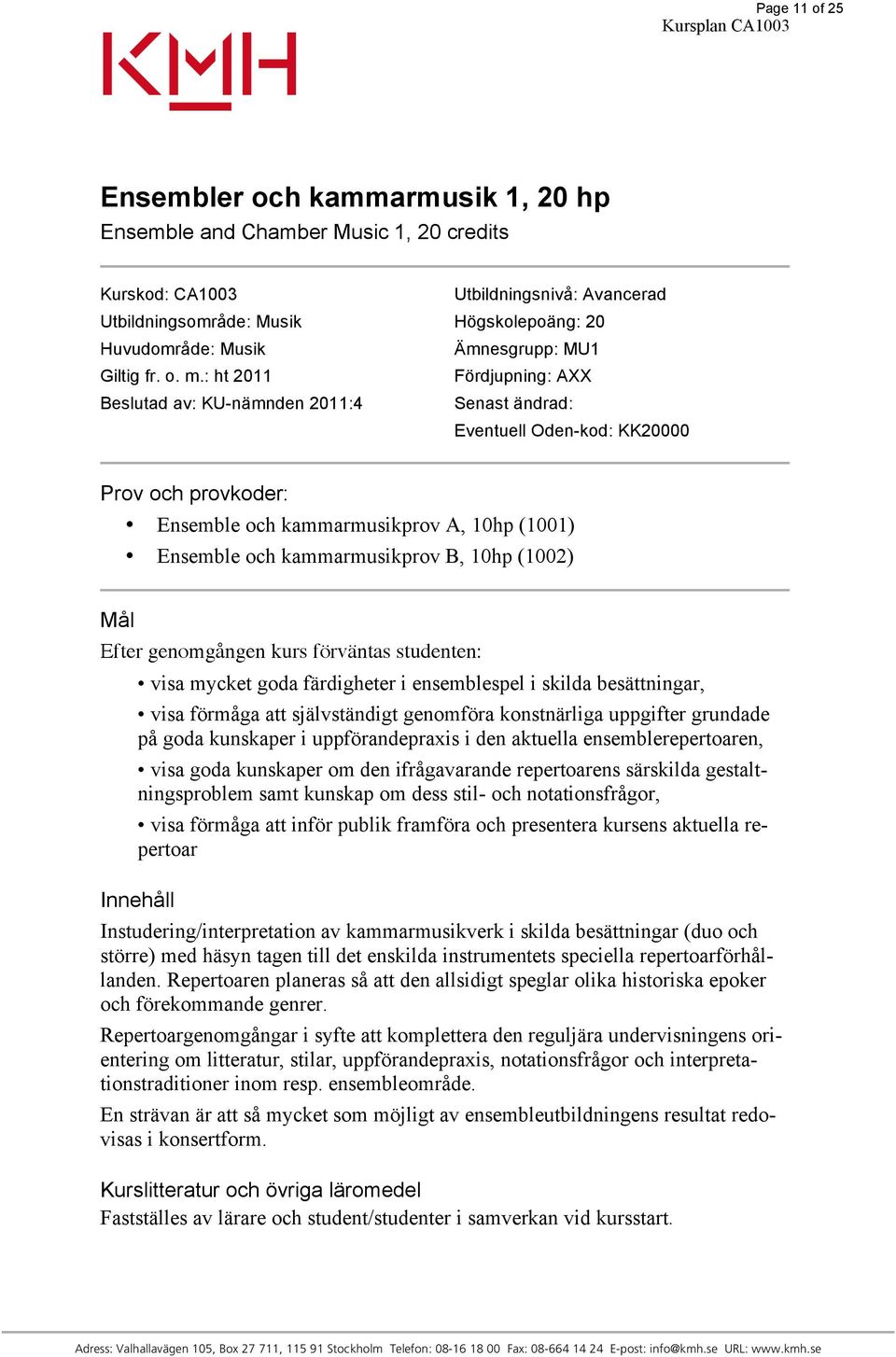 : ht 2011 Fördjupning: AXX Beslutad av: KU-nämnden 2011:4 Senast ändrad: Eventuell Oden-kod: KK20000 Prov och provkoder: Ensemble och kammarmusikprov A, 10hp (1001) Ensemble och kammarmusikprov B,