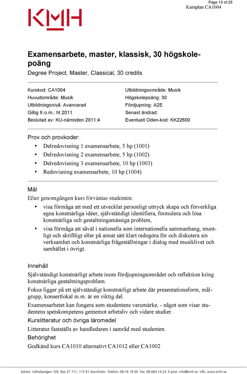 : ht 2011 Senast ändrad: Beslutad av: KU-nämnden 2011:4 Eventuell Oden-kod: KK22600 Prov och provkoder: Delredovisning 1 examensarbete, 5 hp (1001) Delredovisning 2 examensarbete, 5 hp (1002)