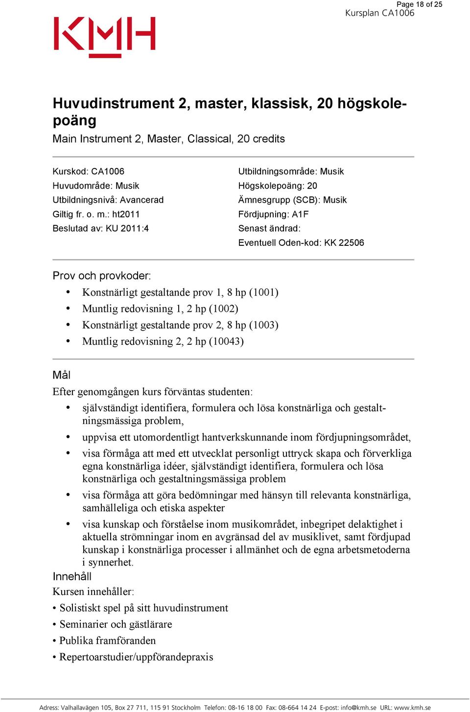 : ht2011 Fördjupning: A1F Beslutad av: KU 2011:4 Senast ändrad: Eventuell Oden-kod: KK 22506 Prov och provkoder: Konstnärligt gestaltande prov 1, 8 hp (1001) Muntlig redovisning 1, 2 hp (1002)