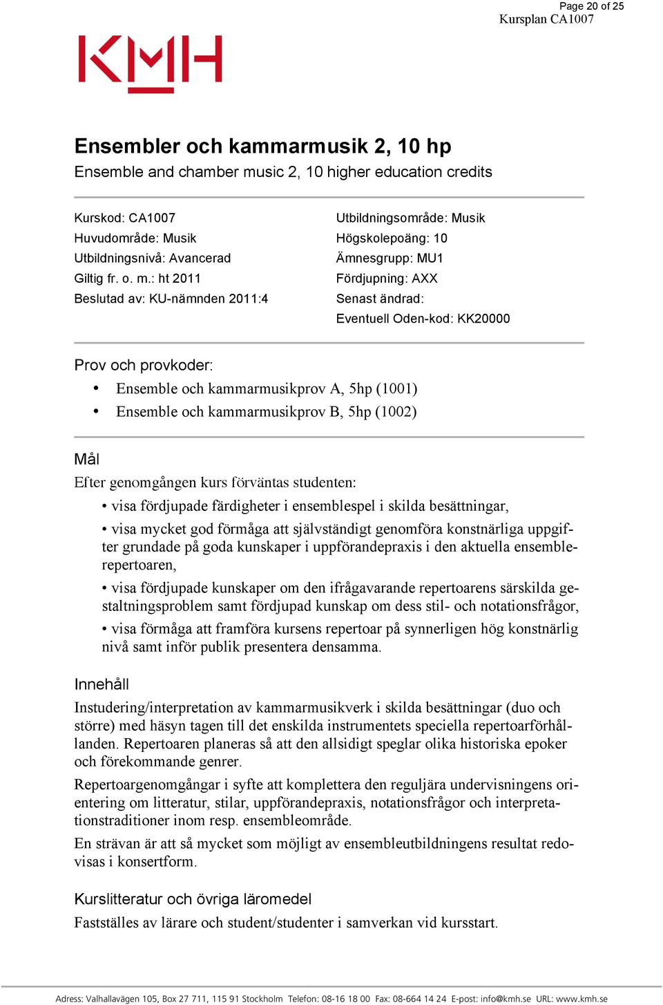 : ht 2011 Fördjupning: AXX Beslutad av: KU-nämnden 2011:4 Senast ändrad: Eventuell Oden-kod: KK20000 Prov och provkoder: Ensemble och kammarmusikprov A, 5hp (1001) Ensemble och kammarmusikprov B, 5hp