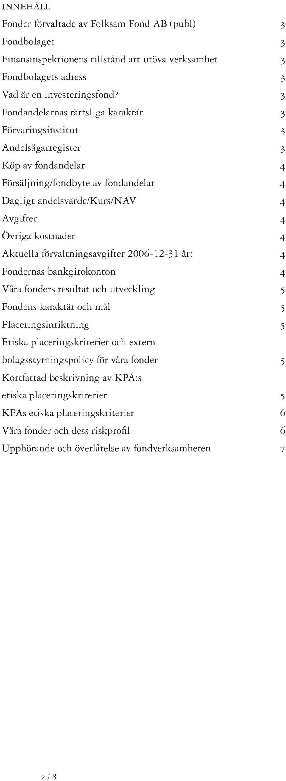 Aktuella förvaltningsavgifter 2006-12-31 år: 4 Fondernas bankgirokonton 4 Våra fonders resultat och utveckling 5 Fondens karaktär och mål 5 Placeringsinriktning 5 Etiska placeringskriterier och