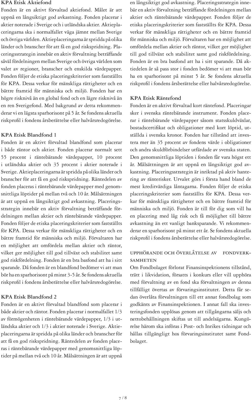 Placeringsstrategin innebär en aktiv förvaltning beträffande såväl fördelningen mellan Sverige och övriga världen som valet av regioner, branscher och enskilda värdepapper.