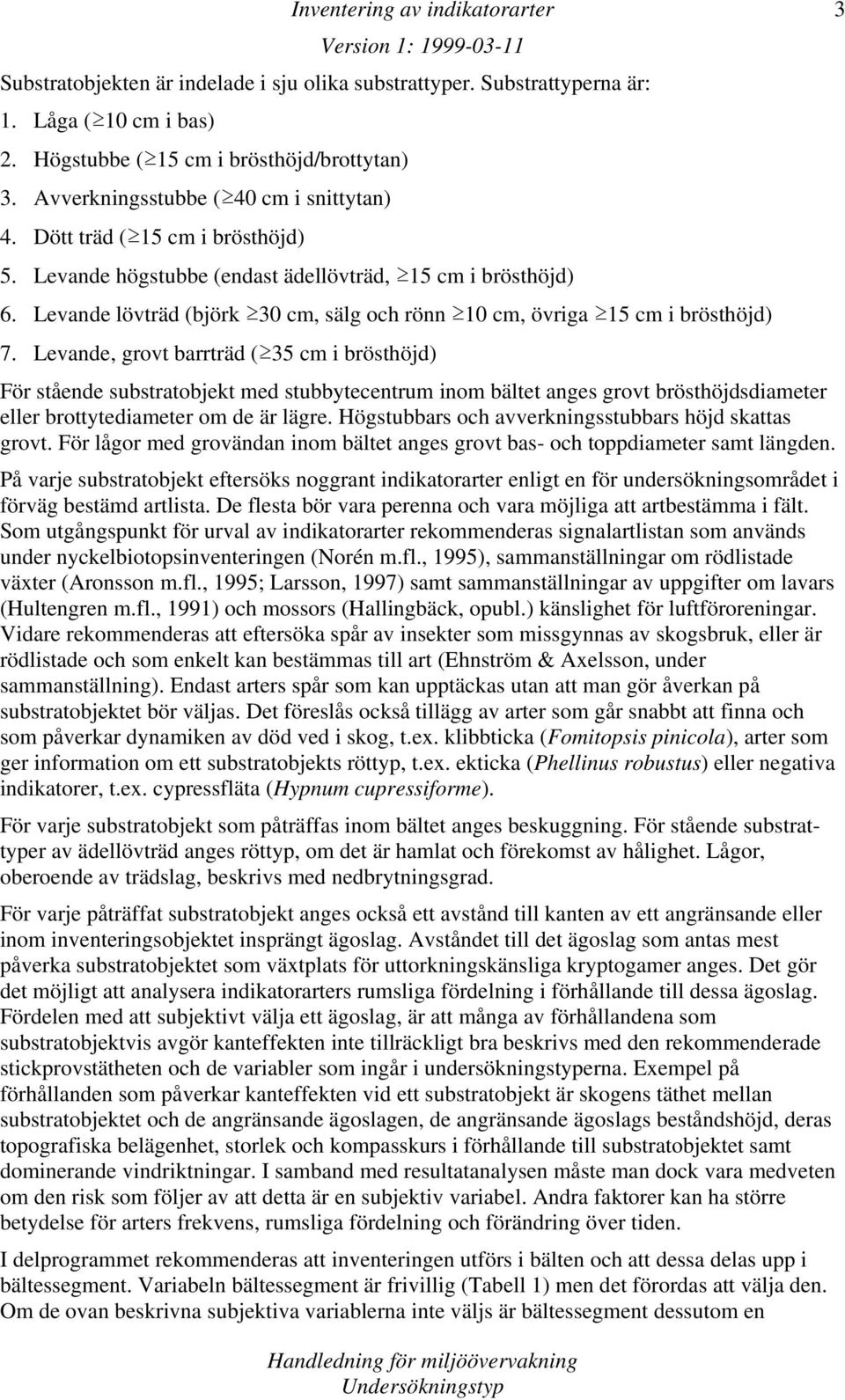Levande, grovt barrträd ( 35 cm i brösthöjd) För stående substratobjekt med stubbytecentrum inom bältet anges grovt brösthöjdsdiameter eller brottytediameter om de är lägre.