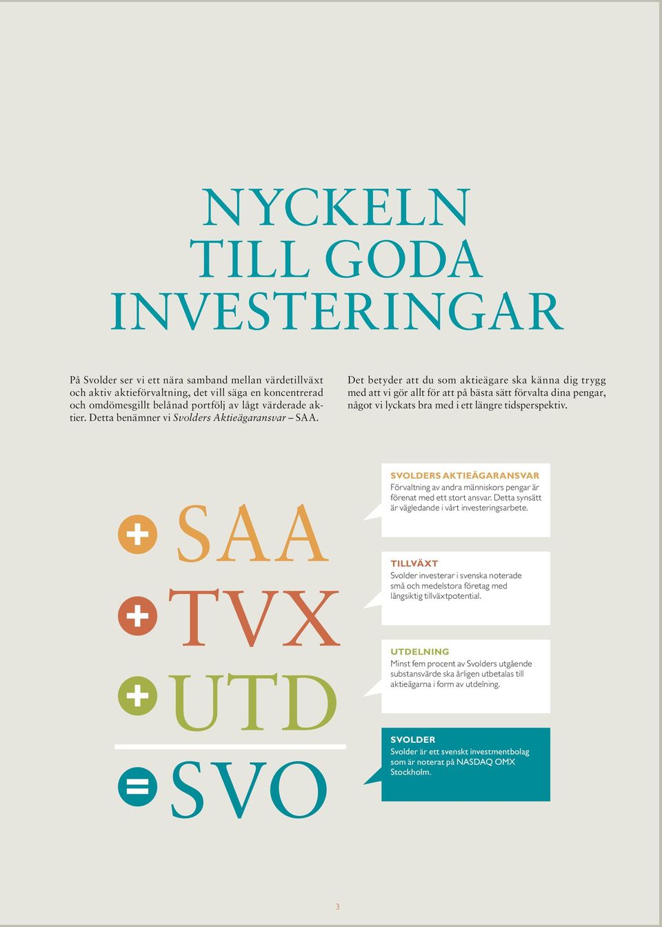 Det betyder att du som aktieägare ska känna dig trygg med att vi gör allt för att på bästa sätt förvalta dina pengar, något vi lyckats bra med i ett längre tidsperspektiv.