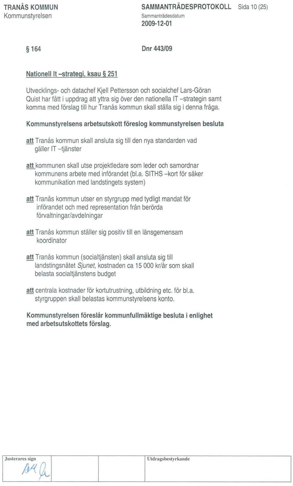 s arbetsutskott föreslog kommunstyrelsen besluta att Tranås kommun skall ansluta sig till den nya standarden vad gäller IT -tjänster att kommunen skall utse projektledare som leder och samordnar