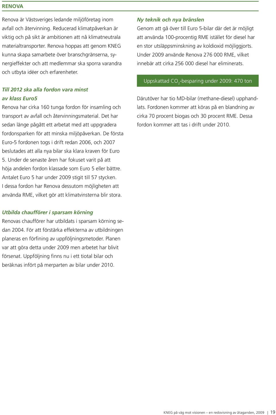 Till 2012 ska alla fordon vara minst av klass Euro5 Renova har cirka 160 tunga fordon för insamling och transport av avfall och återvinningsmaterial.