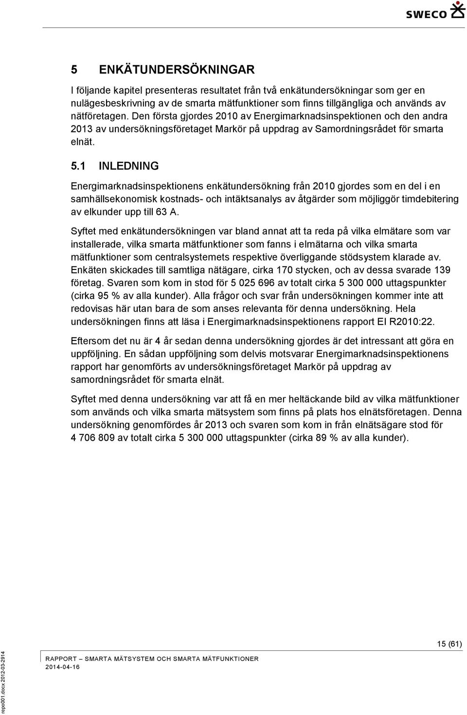 1 INLEDNING Energimarknadsinspektionens enkätundersökning från 2010 gjordes som en del i en samhällsekonomisk kostnads- och intäktsanalys av åtgärder som möjliggör timdebitering av elkunder upp till