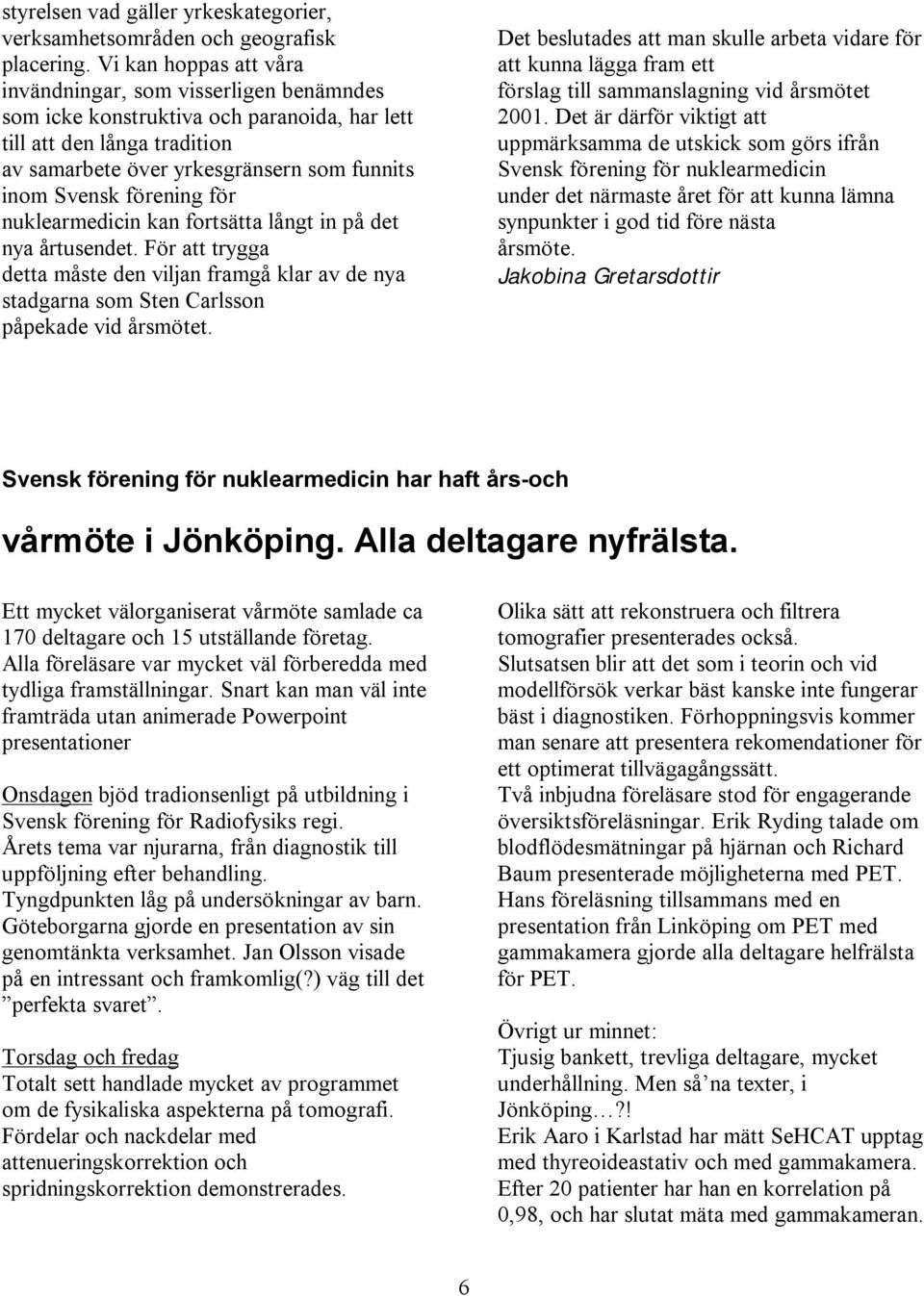 förening för nuklearmedicin kan fortsätta långt in på det nya årtusendet. För att trygga detta måste den viljan framgå klar av de nya stadgarna som Sten Carlsson påpekade vid årsmötet.