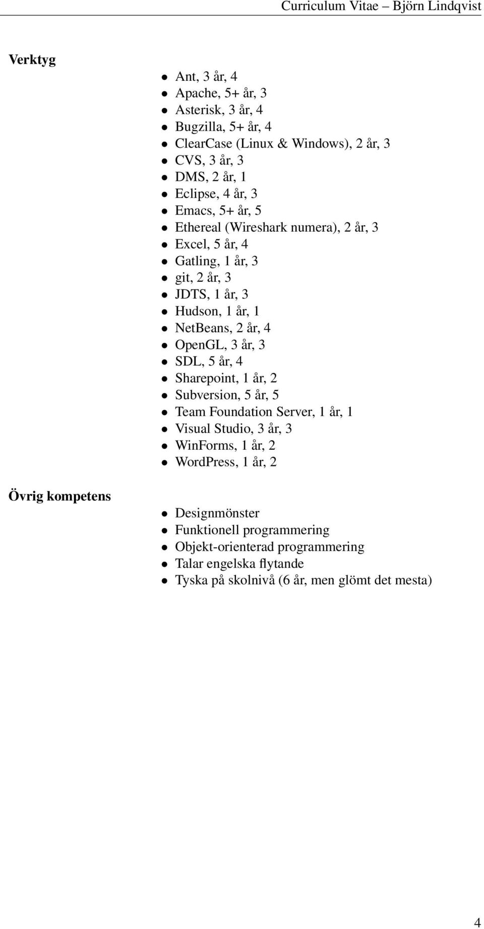 2 år, 4 OpenGL, 3 år, 3 SDL, 5 år, 4 Sharepoint, 1 år, 2 Subversion, 5 år, 5 Team Foundation Server, 1 år, 1 Visual Studio, 3 år, 3 WinForms, 1 år, 2