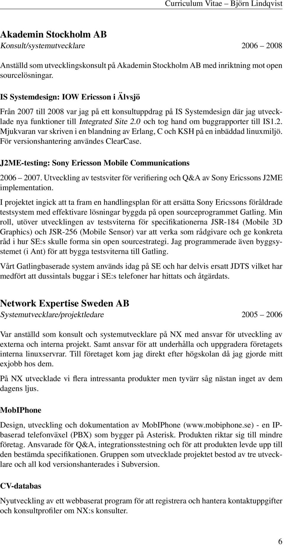 0 och tog hand om buggrapporter till IS1.2. Mjukvaran var skriven i en blandning av Erlang, C och KSH på en inbäddad linuxmiljö. För versionshantering användes ClearCase.