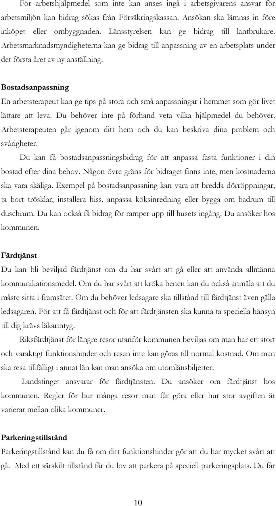 Bostadsanpassning En arbetsterapeut kan ge tips på stora och små anpassningar i hemmet som gör livet lättare att leva. Du behöver inte på förhand veta vilka hjälpmedel du behöver.