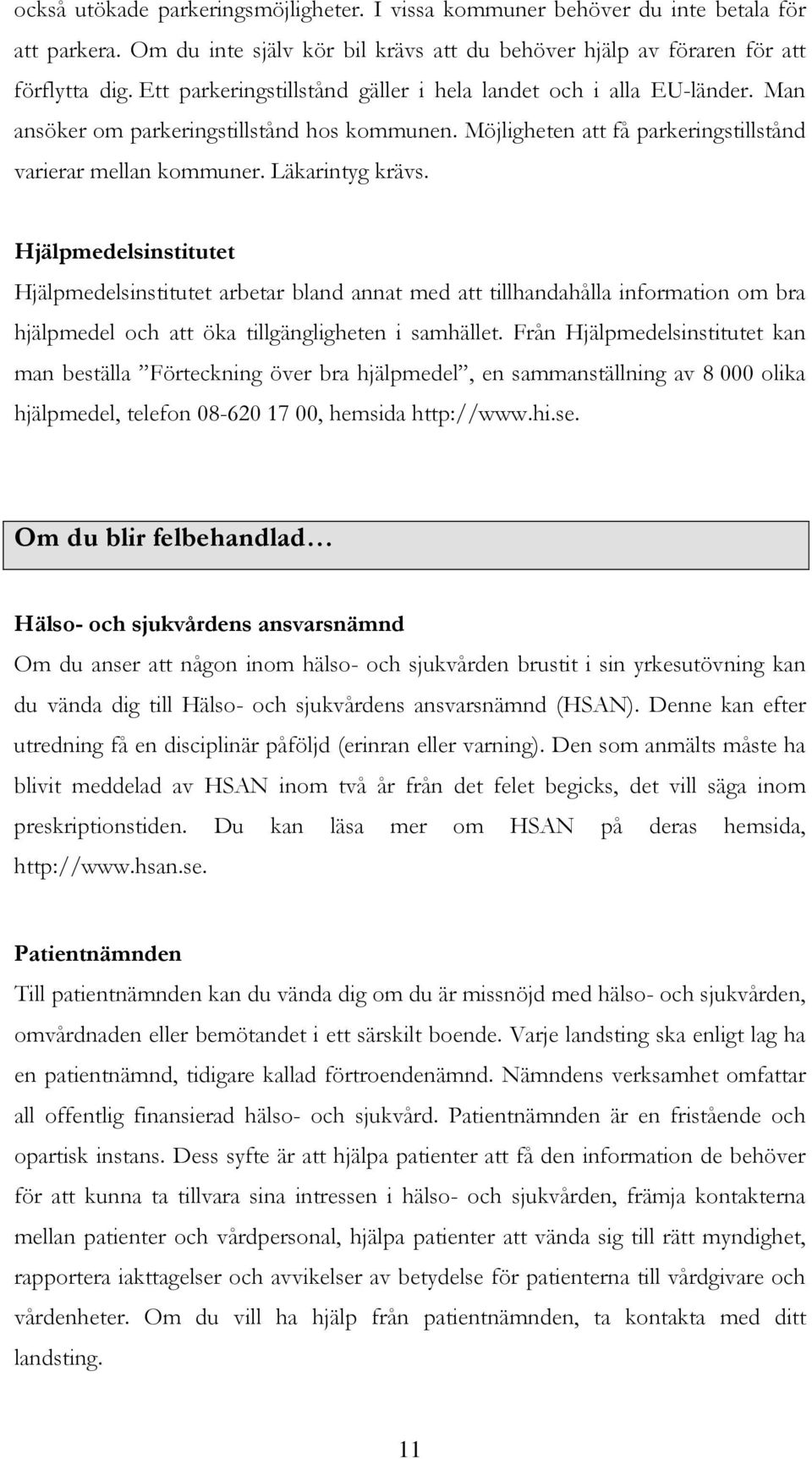Hjälpmedelsinstitutet Hjälpmedelsinstitutet arbetar bland annat med att tillhandahålla information om bra hjälpmedel och att öka tillgängligheten i samhället.