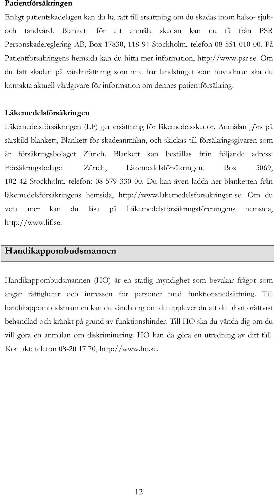 psr.se. Om du fått skadan på vårdinrättning som inte har landstinget som huvudman ska du kontakta aktuell vårdgivare för information om dennes patientförsäkring.