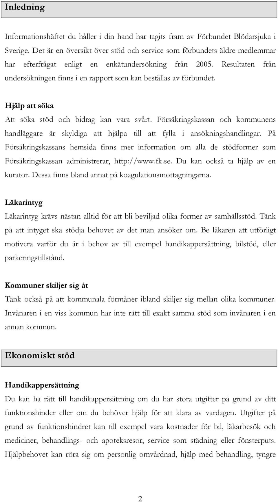 Resultaten från undersökningen finns i en rapport som kan beställas av förbundet. Hjälp att söka Att söka stöd och bidrag kan vara svårt.