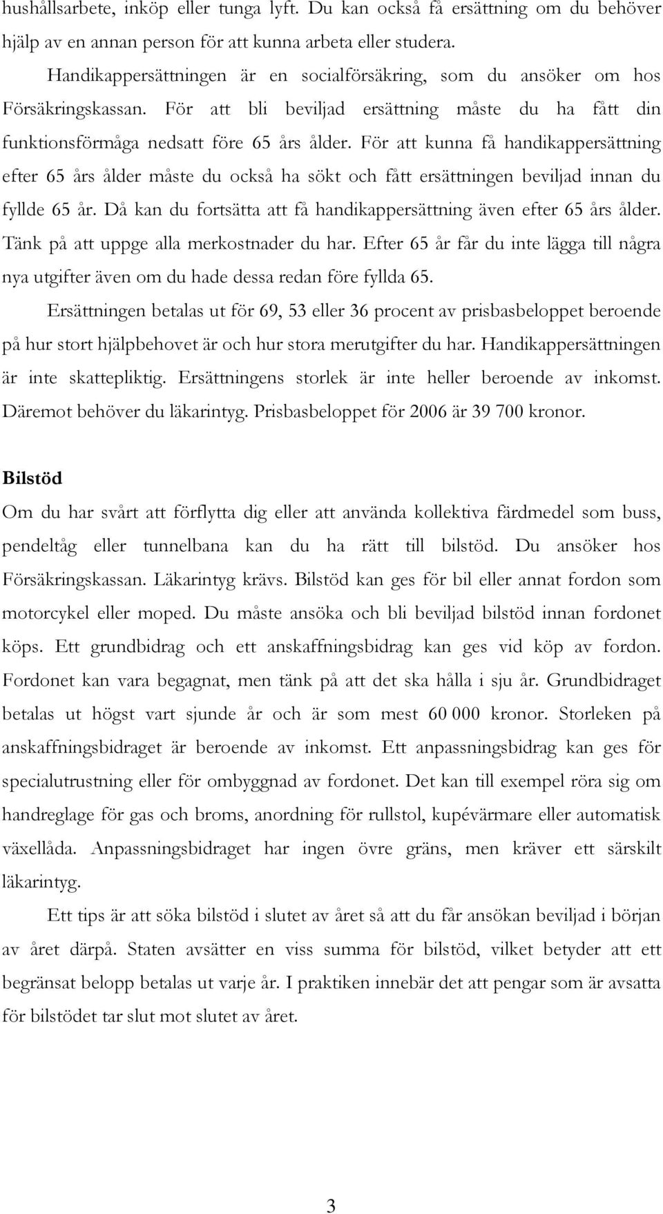 För att kunna få handikappersättning efter 65 års ålder måste du också ha sökt och fått ersättningen beviljad innan du fyllde 65 år.