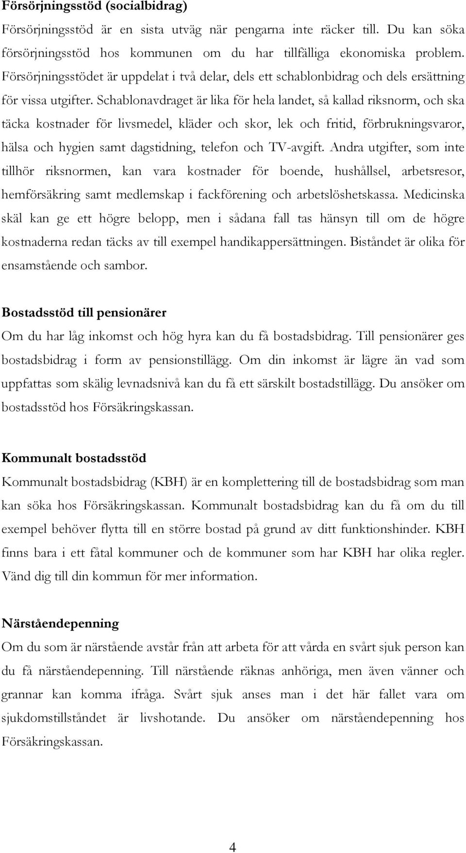 Schablonavdraget är lika för hela landet, så kallad riksnorm, och ska täcka kostnader för livsmedel, kläder och skor, lek och fritid, förbrukningsvaror, hälsa och hygien samt dagstidning, telefon och
