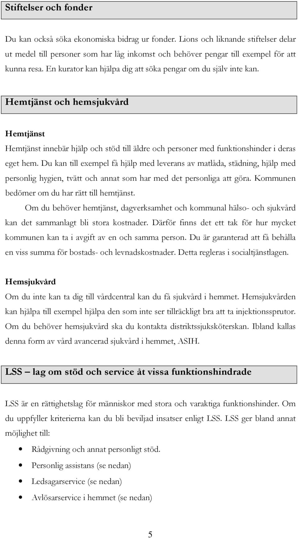 Du kan till exempel få hjälp med leverans av matlåda, städning, hjälp med personlig hygien, tvätt och annat som har med det personliga att göra. Kommunen bedömer om du har rätt till hemtjänst.