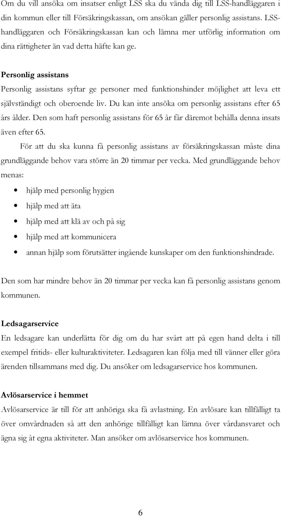 Personlig assistans Personlig assistans syftar ge personer med funktionshinder möjlighet att leva ett självständigt och oberoende liv. Du kan inte ansöka om personlig assistans efter 65 års ålder.