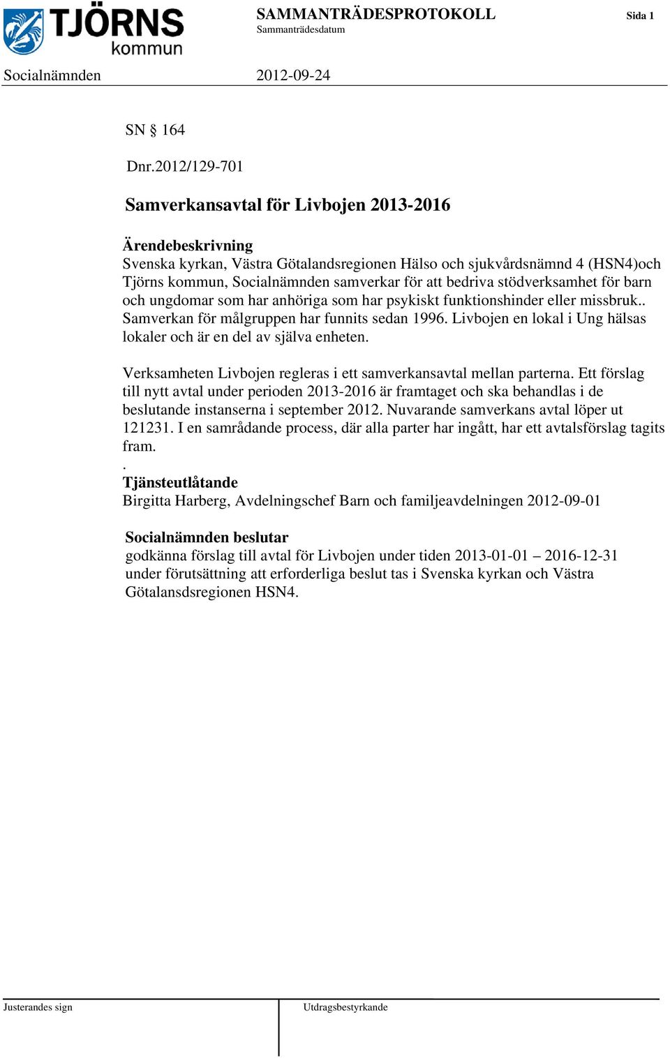 bedriva stödverksamhet för barn och ungdomar som har anhöriga som har psykiskt funktionshinder eller missbruk.. Samverkan för målgruppen har funnits sedan 1996.