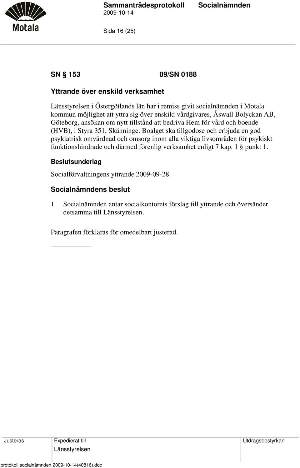 Boalget ska tillgodose och erbjuda en god psykiatrisk omvårdnad och omsorg inom alla viktiga livsområden för psykiskt funktionshindrade och därmed förenlig verksamhet enligt 7 kap. 1 punkt 1.