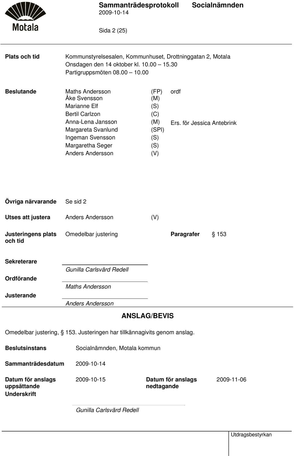 för Jessica Antebrink Margareta Svanlund (SPI) Ingeman Svensson (S) Margaretha Seger (S) Anders Andersson (V) Övriga närvarande Se sid 2 Utses att justera Anders Andersson (V) Justeringens plats och