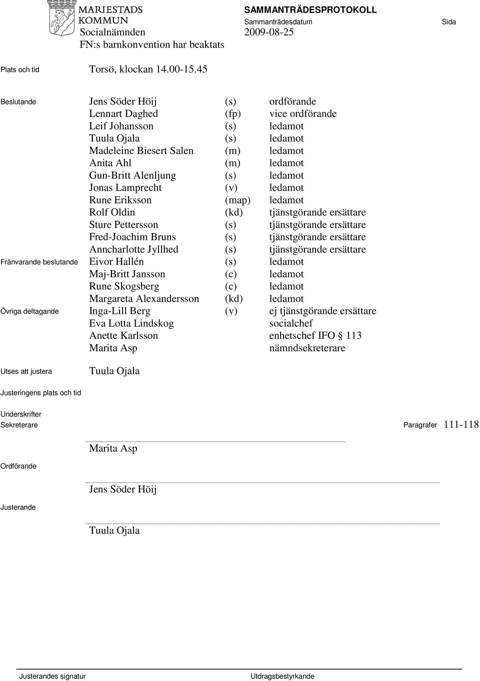 Alenljung (s) ledamot Jonas Lamprecht (v) ledamot Rune Eriksson (map) ledamot Rolf Oldin (kd) tjänstgörande ersättare Sture Pettersson (s) tjänstgörande ersättare Fred-Joachim Bruns (s) tjänstgörande