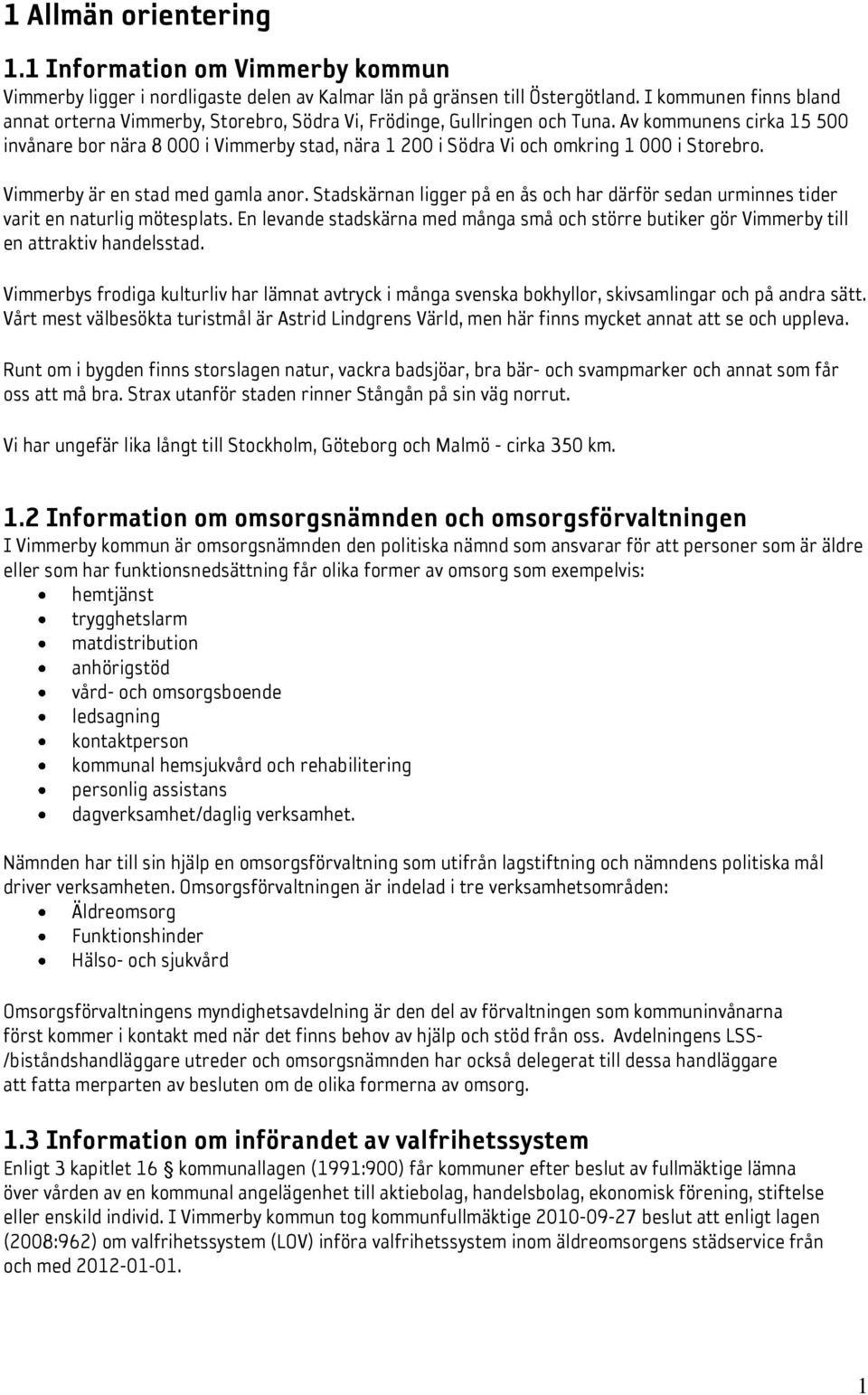 Av kommunens cirka 15 500 invånare bor nära 8 000 i Vimmerby stad, nära 1 200 i Södra Vi och omkring 1 000 i Storebro. Vimmerby är en stad med gamla anor.