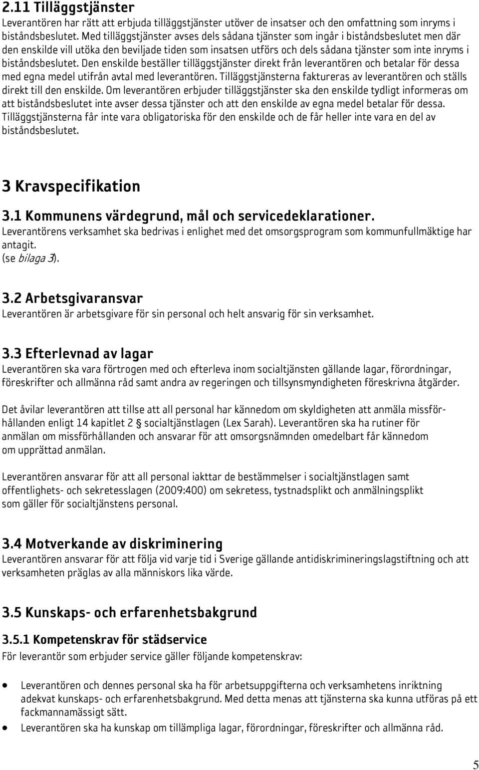 biståndsbeslutet. Den enskilde beställer tilläggstjänster direkt från leverantören och betalar för dessa med egna medel utifrån avtal med leverantören.