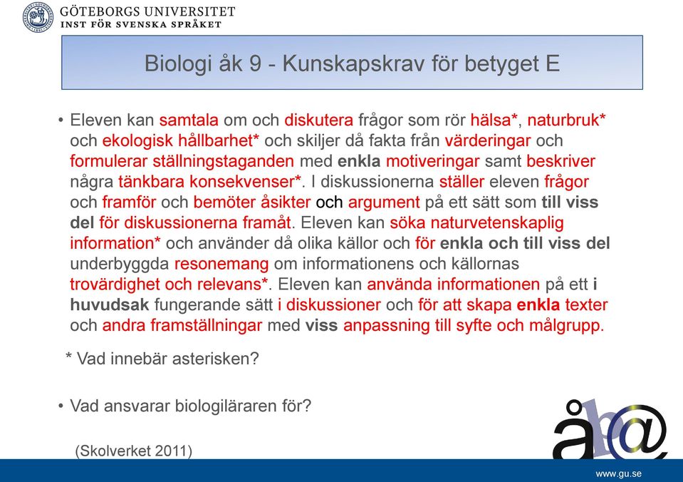 I diskussionerna ställer eleven frågor och framför och bemöter åsikter och argument på ett sätt som till viss del för diskussionerna framåt.