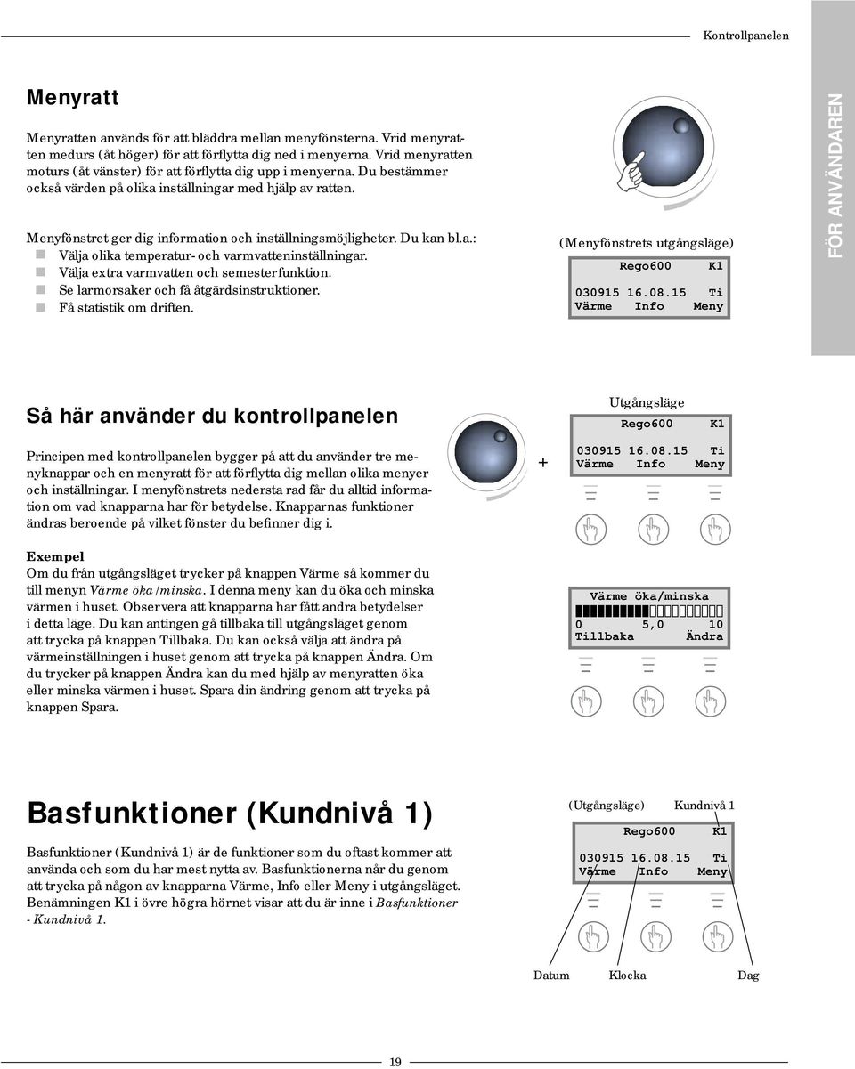 Menyfönstret ger dig information och inställningsmöjligheter. Du kan bl.a.: Välja olika temperatur- och varmvatteninställningar. Välja extra varmvatten och semesterfunktion.