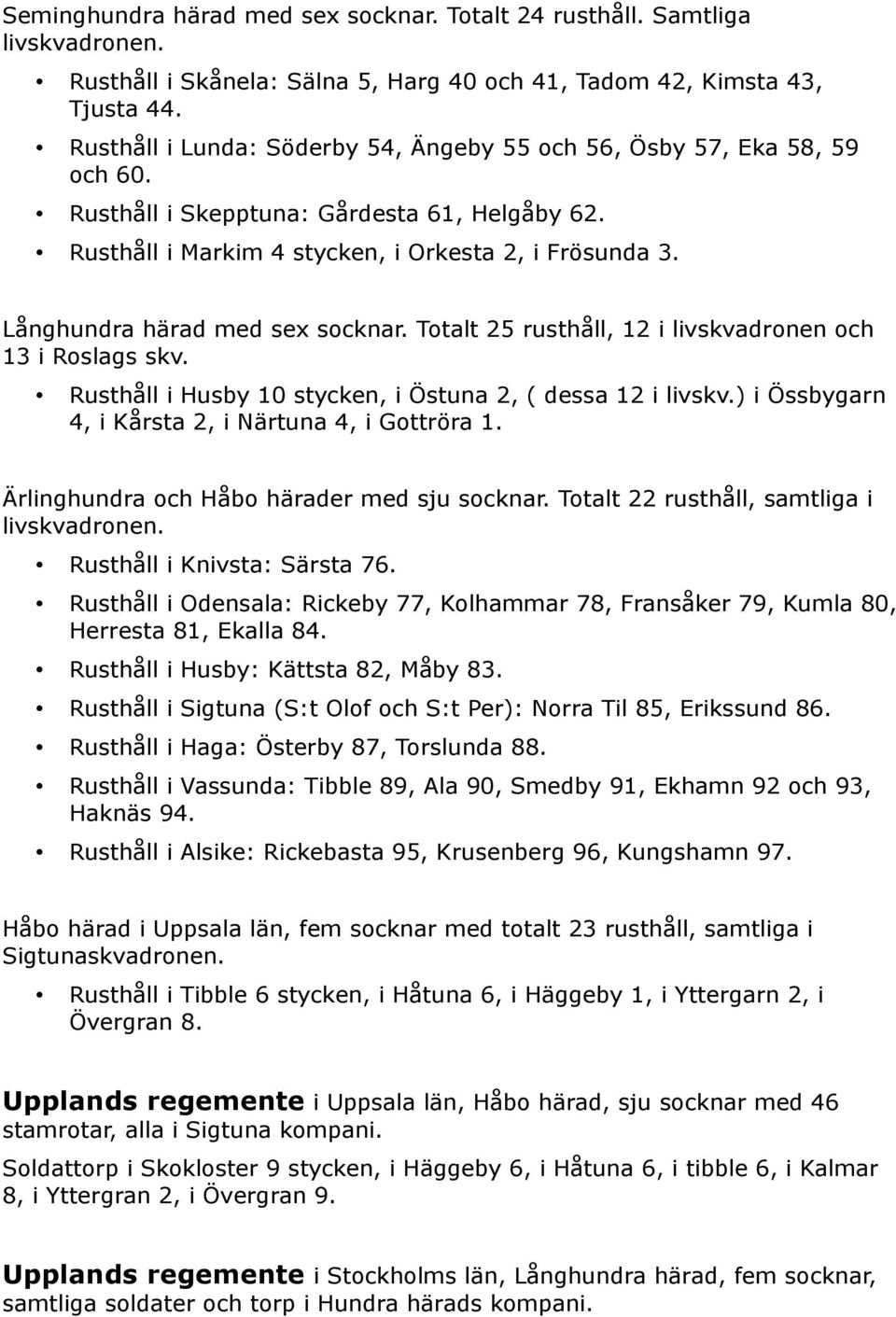 Långhundra härad med sex socknar. Totalt 25 rusthåll, 12 i livskvadronen och 13 i Roslags skv. Rusthåll i Husby 10 stycken, i Östuna 2, ( dessa 12 i livskv.