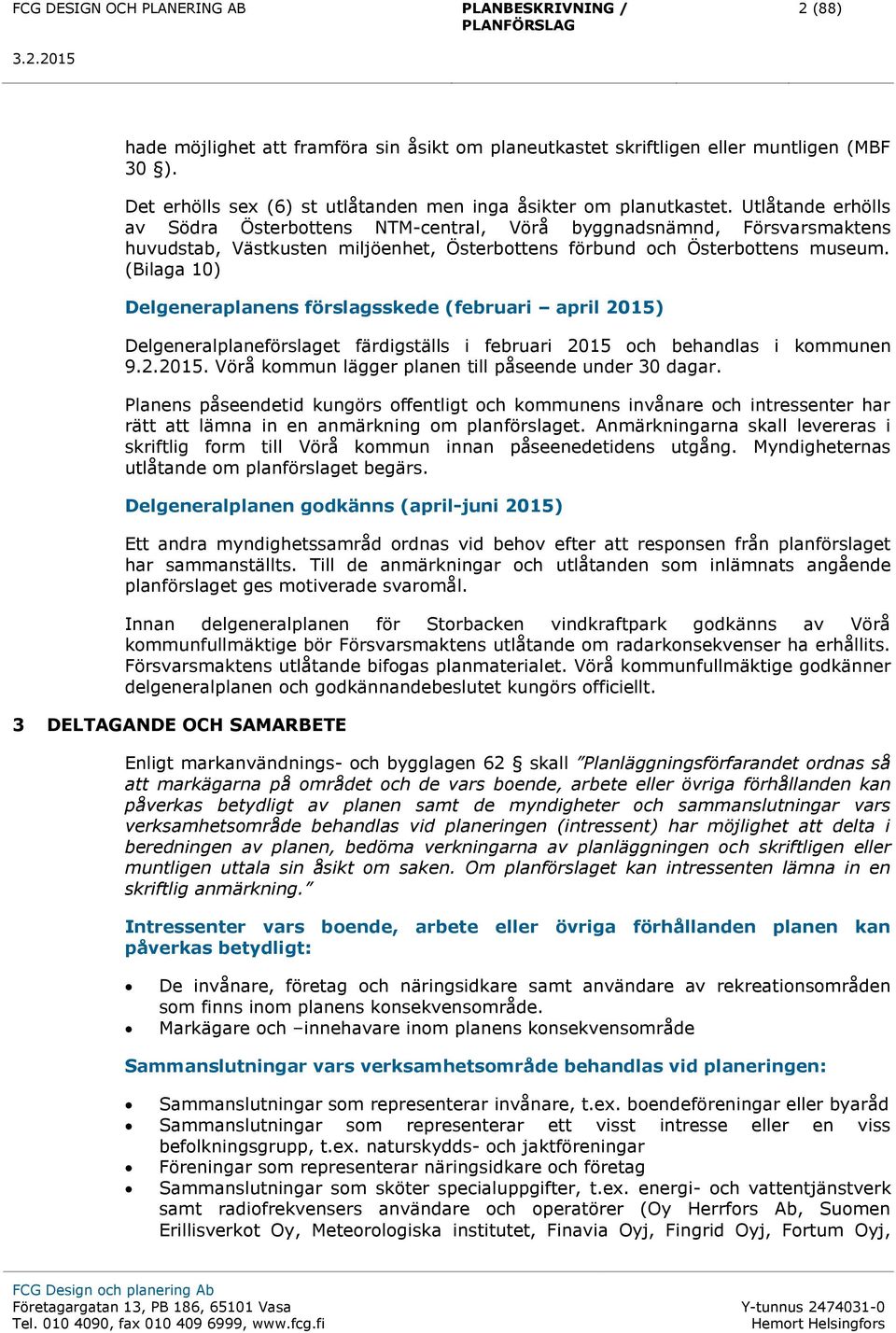 (Bilaga 10) Delgeneraplanens förslagsskede (februari april 2015) Delgeneralplaneförslaget färdigställs i februari 2015 och behandlas i kommunen 9.2.2015. Vörå kommun lägger planen till påseende under 30 dagar.