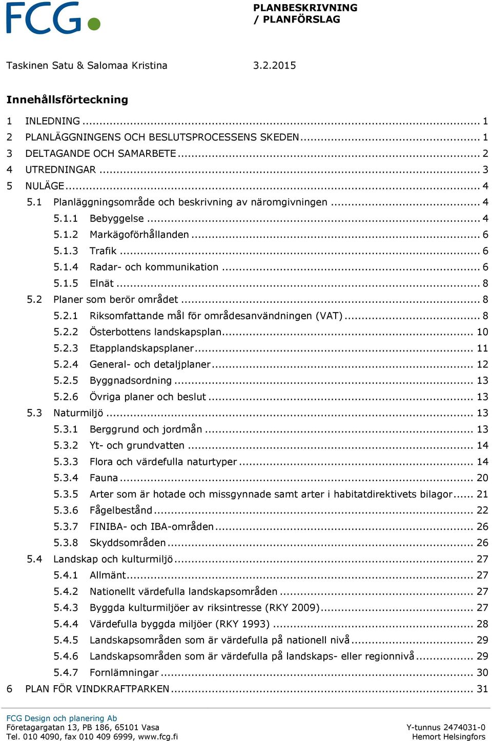 2 Planer som berör området... 8 5.2.1 Riksomfattande mål för områdesanvändningen (VAT)... 8 5.2.2 Österbottens landskapsplan... 10 5.2.3 Etapplandskapsplaner... 11 5.2.4 General- och detaljplaner.