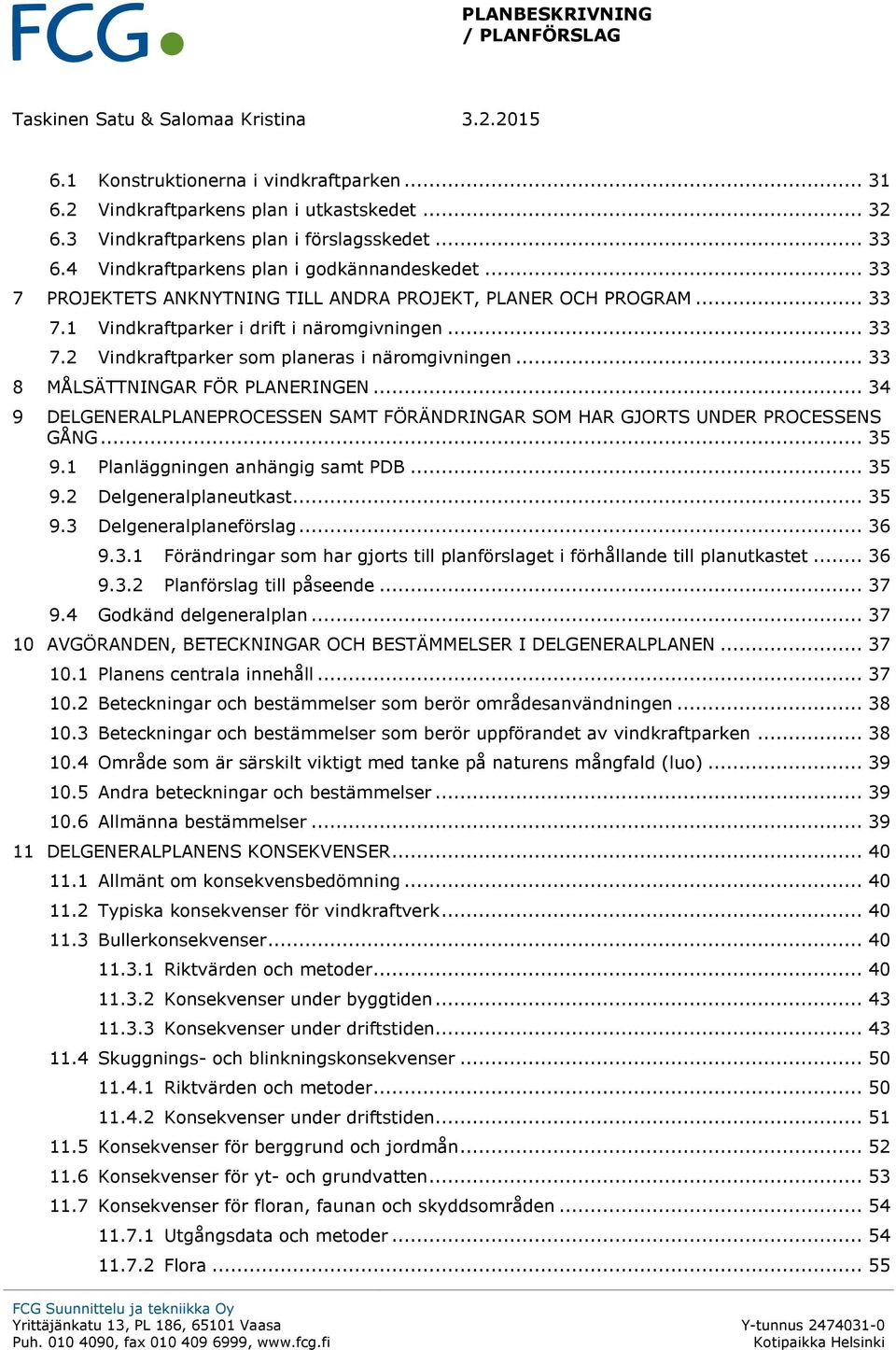 .. 33 8 MÅLSÄTTNINGAR FÖR PLANERINGEN... 34 9 DELGENERALPLANEPROCESSEN SAMT FÖRÄNDRINGAR SOM HAR GJORTS UNDER PROCESSENS GÅNG... 35 9.1 Planläggningen anhängig samt PDB... 35 9.2 Delgeneralplaneutkast.