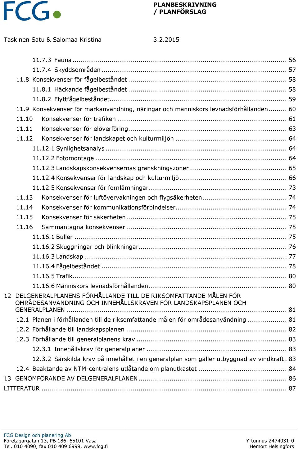 12 Konsekvenser för landskapet och kulturmiljön... 64 11.12.1 Synlighetsanalys... 64 11.12.2 Fotomontage... 64 11.12.3 Landskapskonsekvensernas granskningszoner... 65 11.12.4 Konsekvenser för landskap och kulturmiljö.