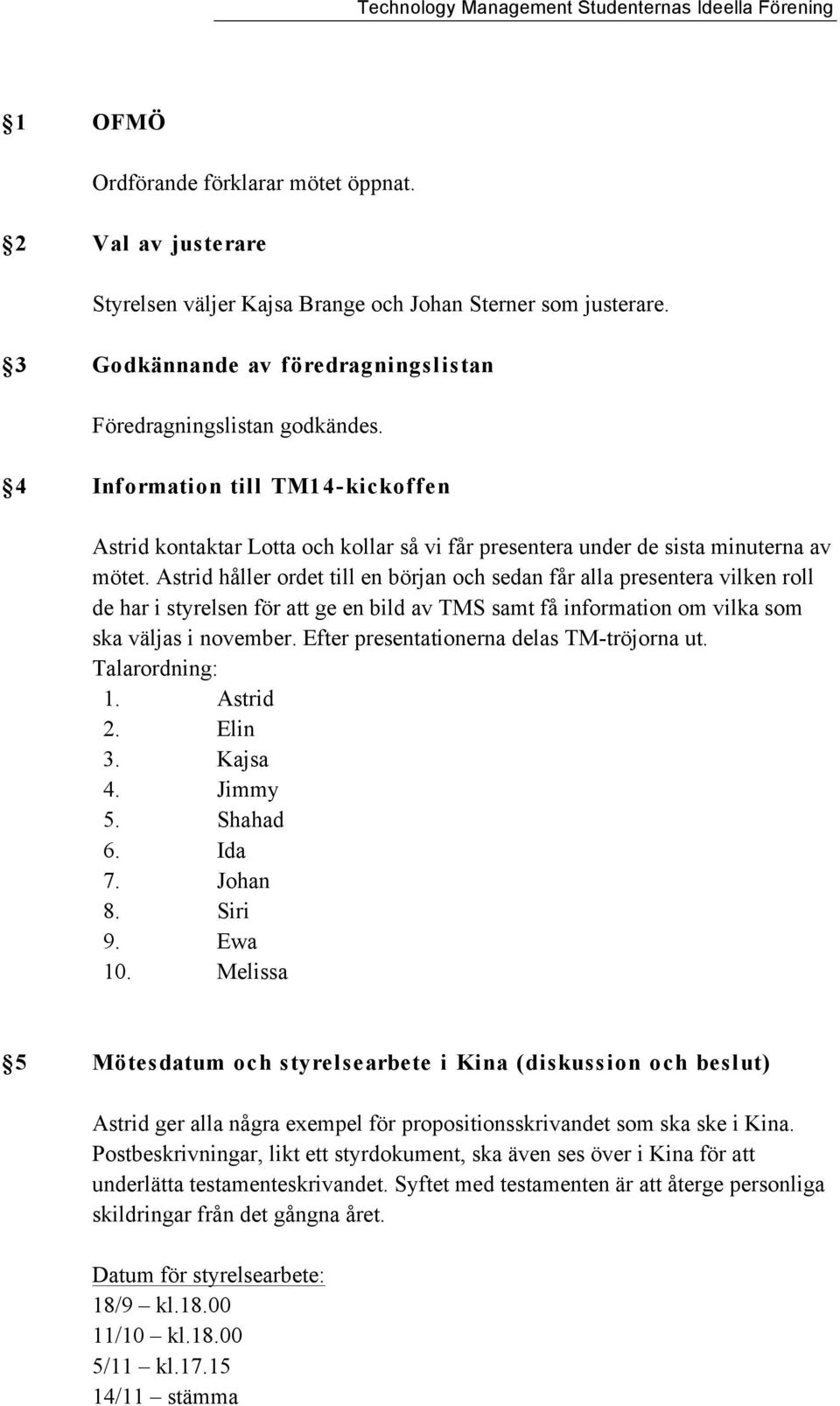 Astrid håller ordet till en början och sedan får alla presentera vilken roll de har i styrelsen för att ge en bild av TMS samt få information om vilka som ska väljas i november.