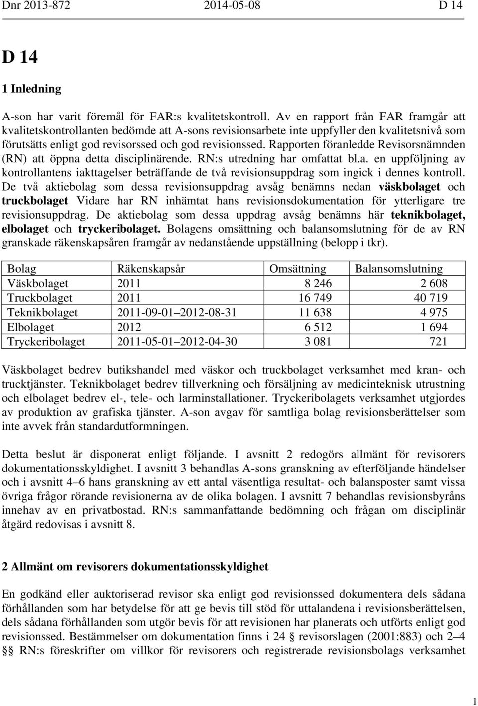 Rapporten föranledde Revisorsnämnden (RN) att öppna detta disciplinärende. RN:s utredning har omfattat bl.a. en uppföljning av kontrollantens iakttagelser beträffande de två revisionsuppdrag som ingick i dennes kontroll.