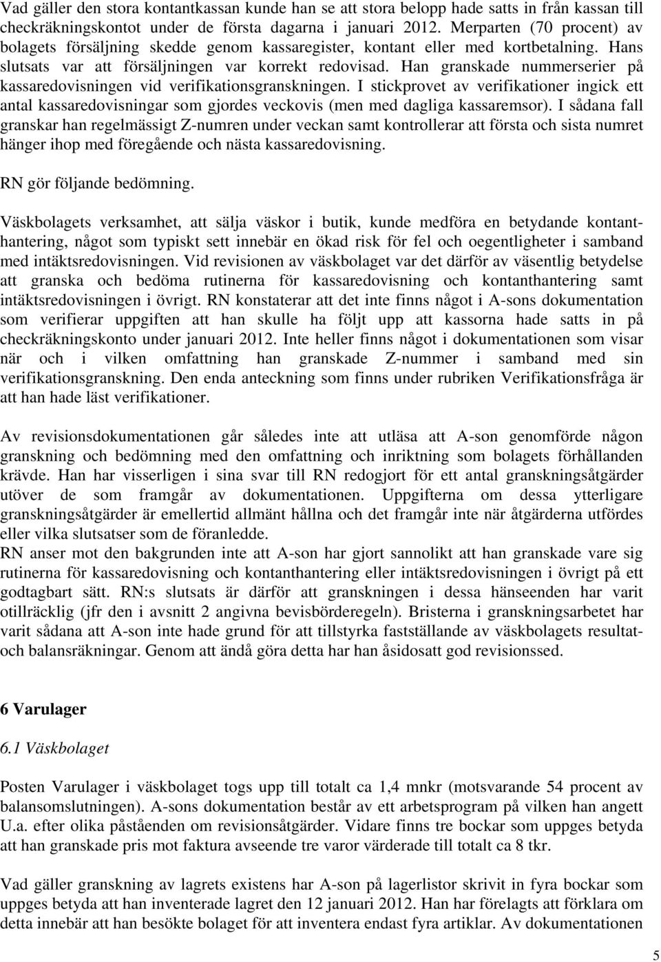 Han granskade nummerserier på kassaredovisningen vid verifikationsgranskningen. I stickprovet av verifikationer ingick ett antal kassaredovisningar som gjordes veckovis (men med dagliga kassaremsor).
