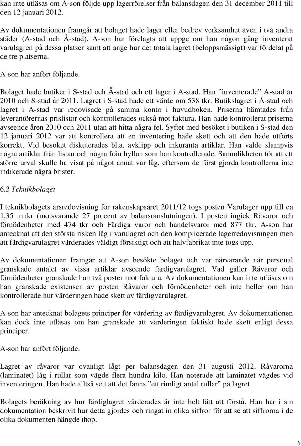 A-son har förelagts att uppge om han någon gång inventerat varulagren på dessa platser samt att ange hur det totala lagret (beloppsmässigt) var fördelat på de tre platserna.
