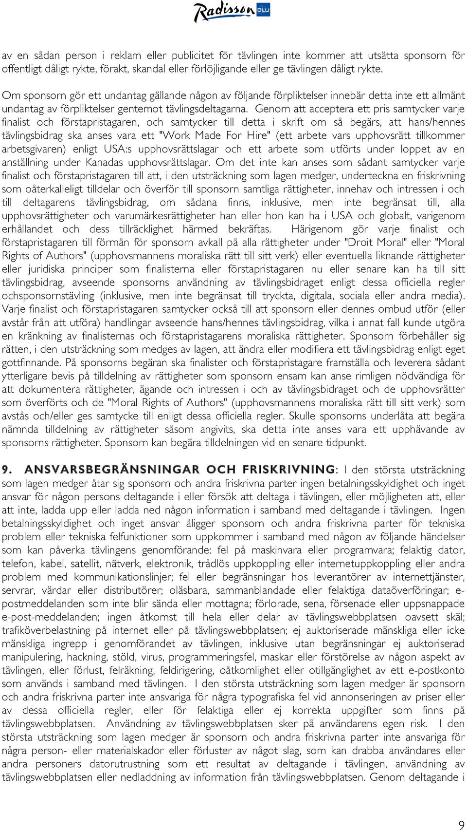 Genom att acceptera ett pris samtycker varje finalist och förstapristagaren, och samtycker till detta i skrift om så begärs, att hans/hennes tävlingsbidrag ska anses vara ett "Work Made For Hire"