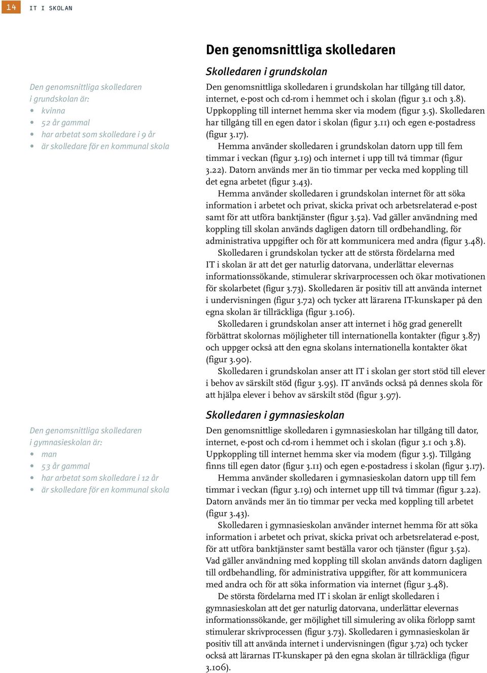 grundskolan har tillgång till dator, internet, e-post och cd-rom i hemmet och i skolan (figur 3.1 och 3.8). Uppkoppling till internet hemma sker via modem (figur 3.5).